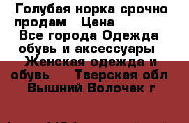 Голубая норка.срочно продам › Цена ­ 28 000 - Все города Одежда, обувь и аксессуары » Женская одежда и обувь   . Тверская обл.,Вышний Волочек г.